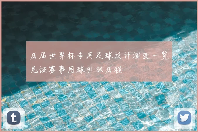 历届世界杯专用足球设计演变一览见证赛事用球升级历程