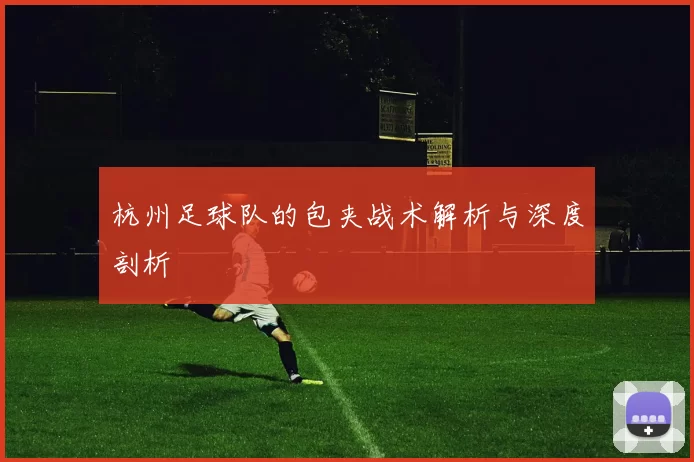 杭州足球队的包夹战术解析与深度剖析