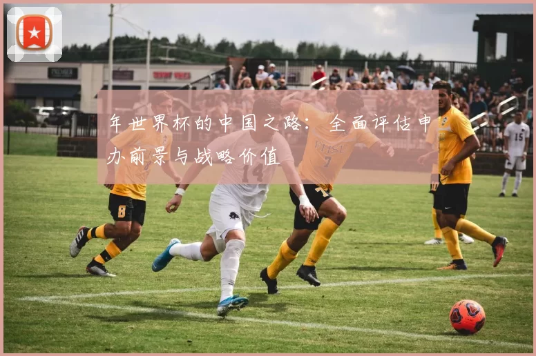 年世界杯的中国之路：全面评估申办前景与战略价值