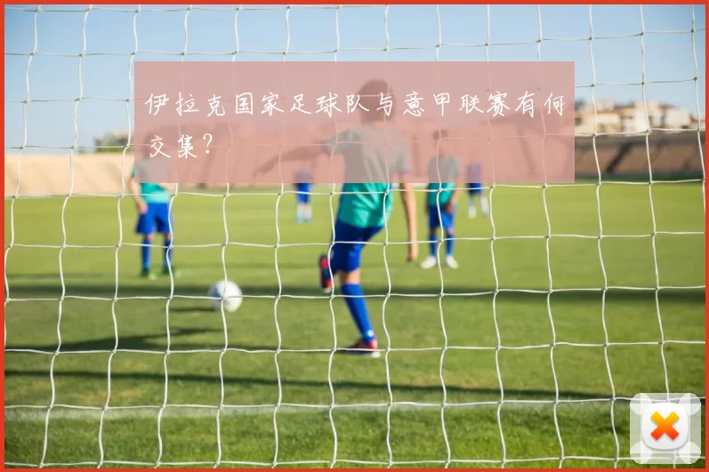 伊拉克国家足球队与意甲联赛有何交集?