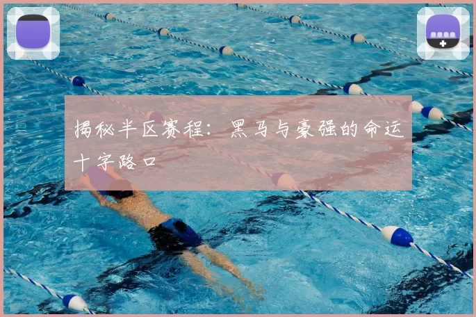 揭秘半区赛程：黑马与豪强的命运十字路口