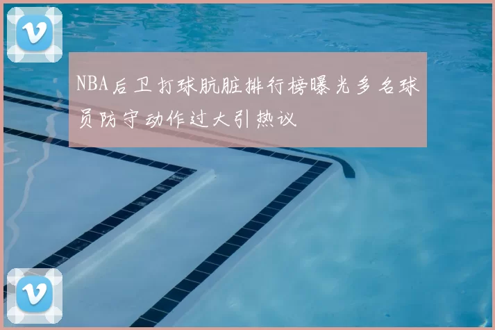 NBA后卫打球肮脏排行榜曝光多名球员防守动作过大引热议