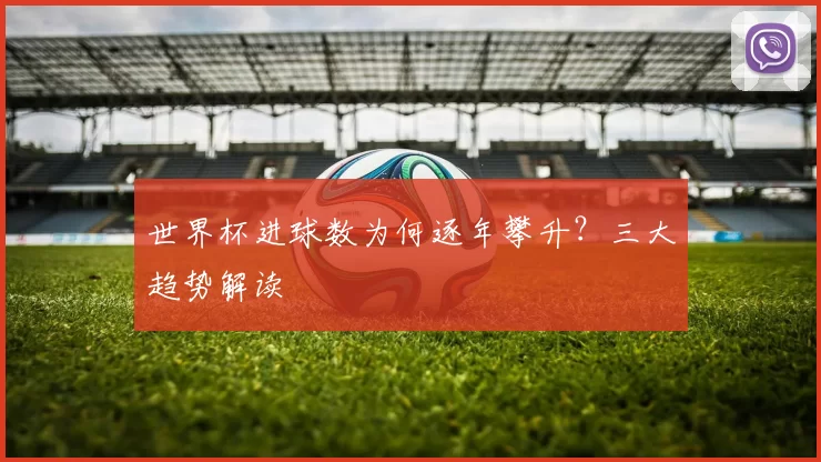 世界杯进球数为何逐年攀升?三大趋势解读