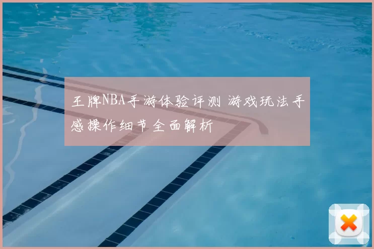 王牌NBA手游体验评测 游戏玩法手感操作细节全面解析