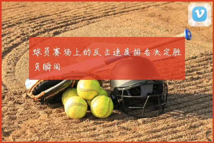 球员赛场上的反击速度排名决定胜负瞬间
