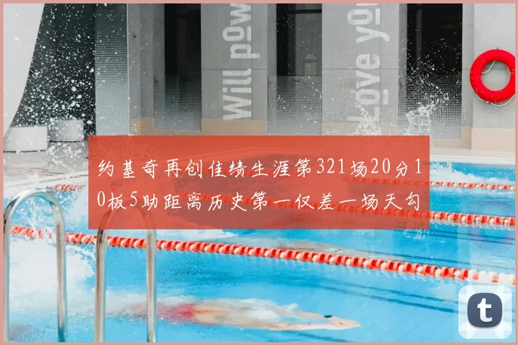 约基奇再创佳绩生涯第321场20分10板5助距离历史第一仅差一场天勾在望