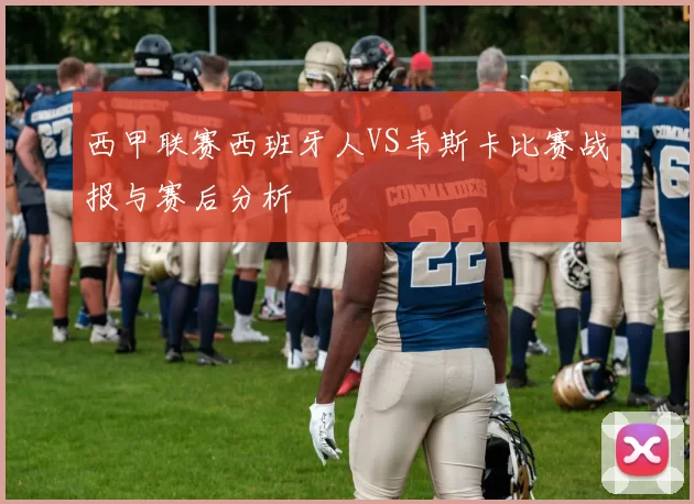 西甲联赛西班牙人VS韦斯卡比赛战报与赛后分析