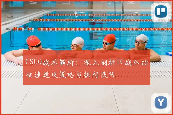 CSGO战术解析:深入剖析IG战队的快速进攻策略与执行技巧