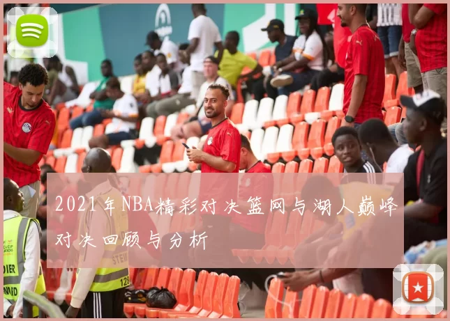 2021年NBA精彩对决篮网与湖人巅峰对决回顾与分析