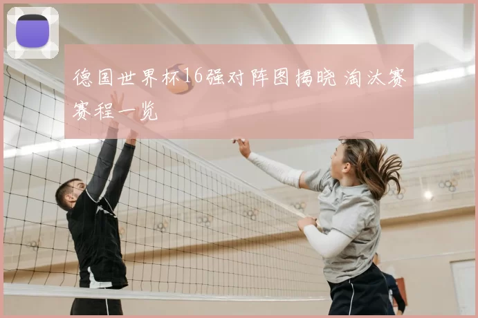 德国世界杯16强对阵图揭晓 淘汰赛赛程一览