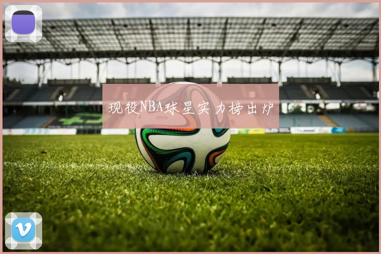 现役NBA球星实力榜出炉