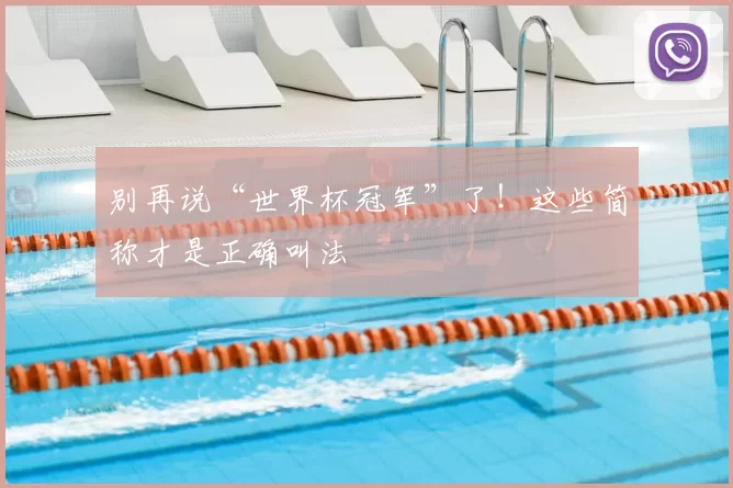 别再说“世界杯冠军”了!这些简称才是正确叫法