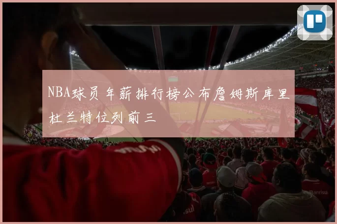 NBA球员年薪排行榜公布詹姆斯库里杜兰特位列前三
