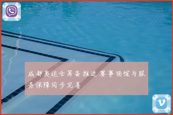 成都奥运会筹备推进 赛事场馆与服务保障同步完善