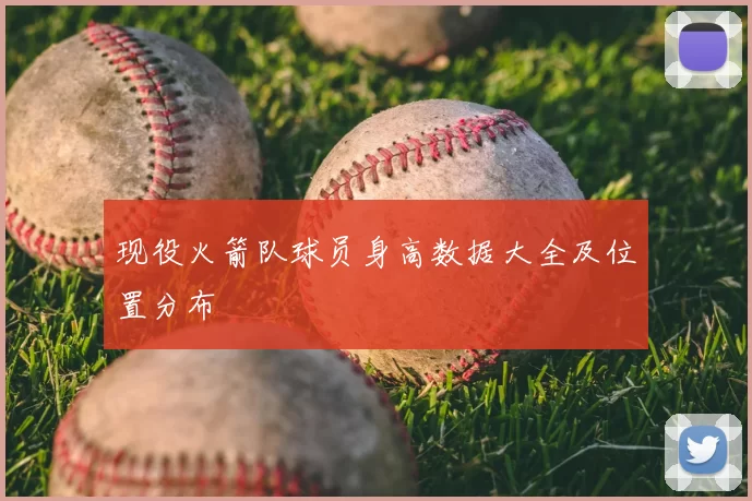 现役火箭队球员身高数据大全及位置分布