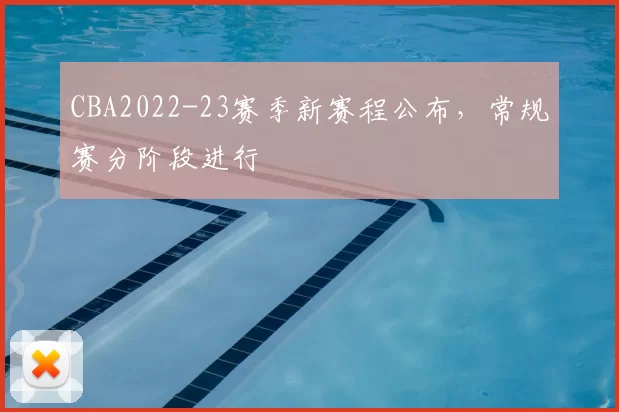 CBA2022-23赛季新赛程公布，常规赛分阶段进行