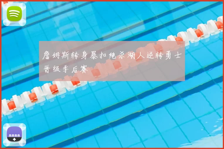 詹姆斯转身暴扣绝杀湖人逆转勇士晋级季后赛