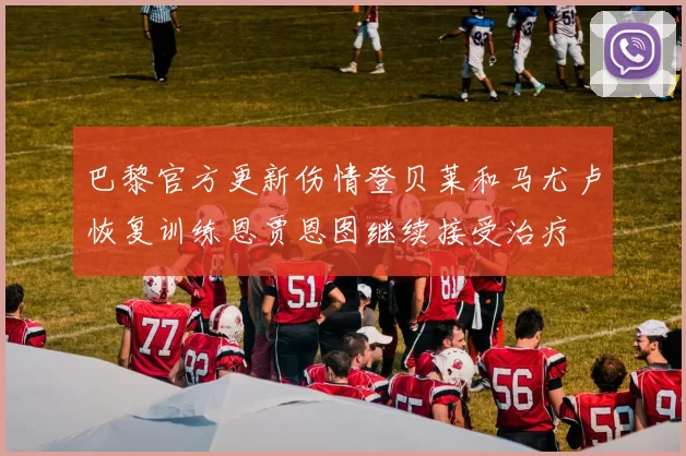 巴黎官方更新伤情登贝莱和马尤卢恢复训练恩贾恩图继续接受治疗